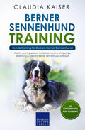 Berner Sennenhund Training - Hundetraining für Deinen Berner Sennenhund: Wie Du durch gezieltes Hundetraining eine einzigartige Beziehung zu Deinem Berner Sennenhund aufbaust